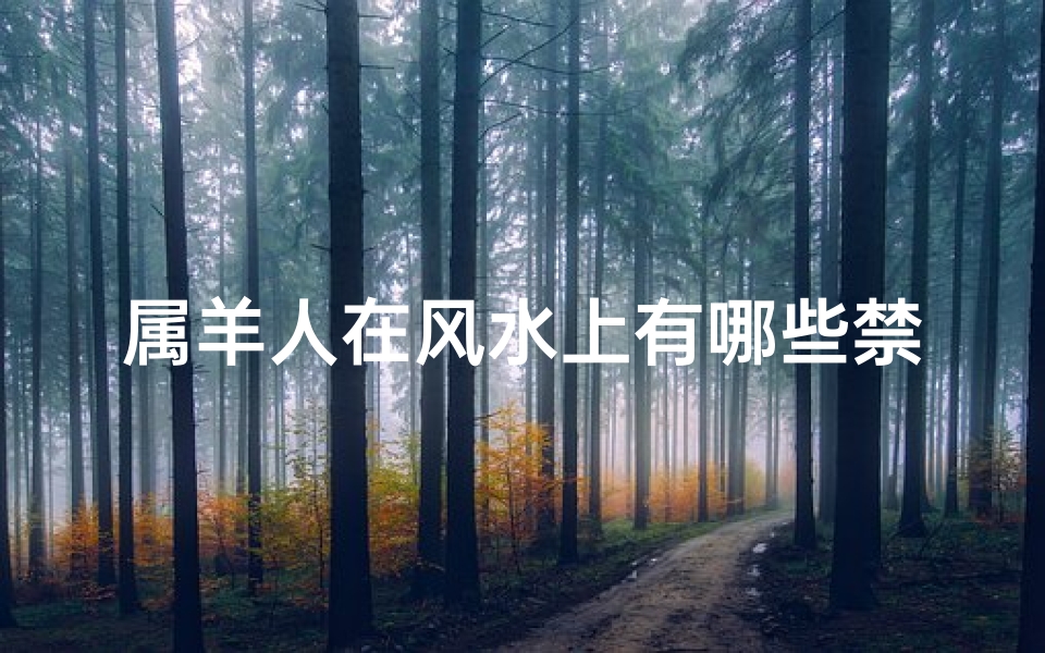 属羊人在风水上有哪些禁忌(属羊的人买房要注意哪些风水忌讳)