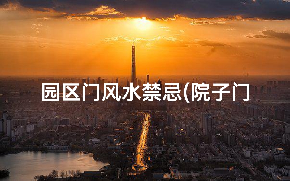 园区门风水禁忌(院子门口风水十大禁忌院子门口风水有什么禁忌)