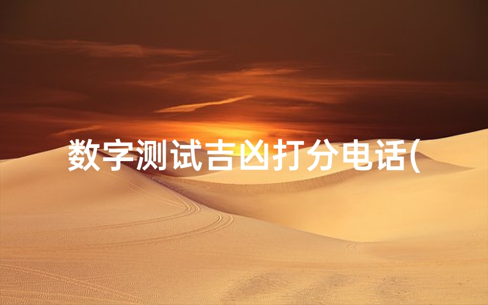 数字测试吉凶打分电话(吉祥手机号码怎么选,手机号码测吉凶 )