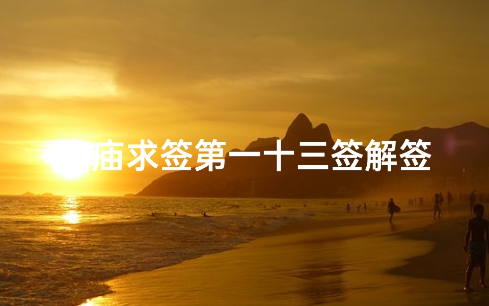 寺庙求签第一十三签解签(关帝灵签13签姻缘能成吗,观音灵签43签解签)
