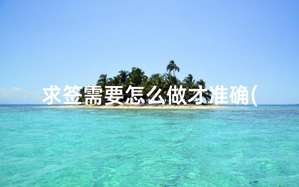 求签需要怎么做才准确(如何正确求签 )