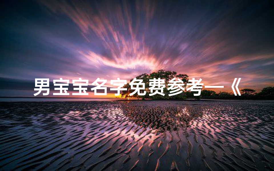 男宝宝名字免费参考—《男宝宝取名吉凶一网打尽,专业查询助您选佳名》