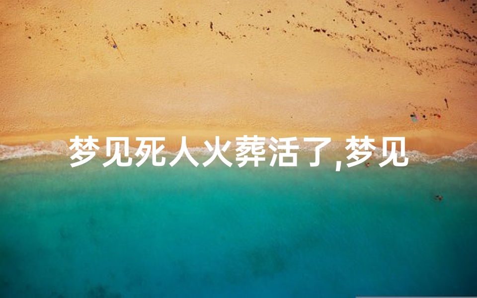 梦见死人火葬活了,梦见死人火葬是什么预兆