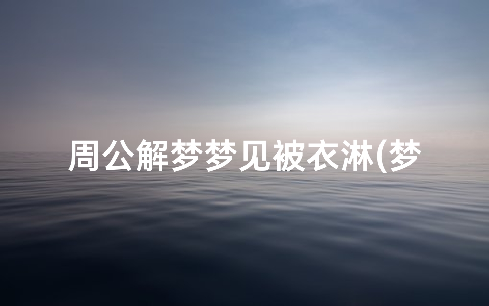 周公解梦梦见被衣淋(梦见下雨淋湿晒的衣服什么意思)