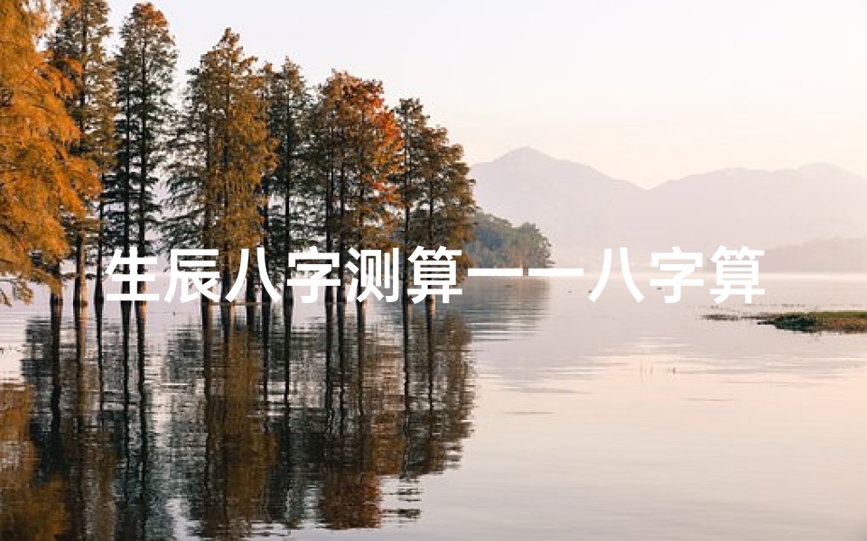 生辰八字测算一一八字算命(生辰八字算命)