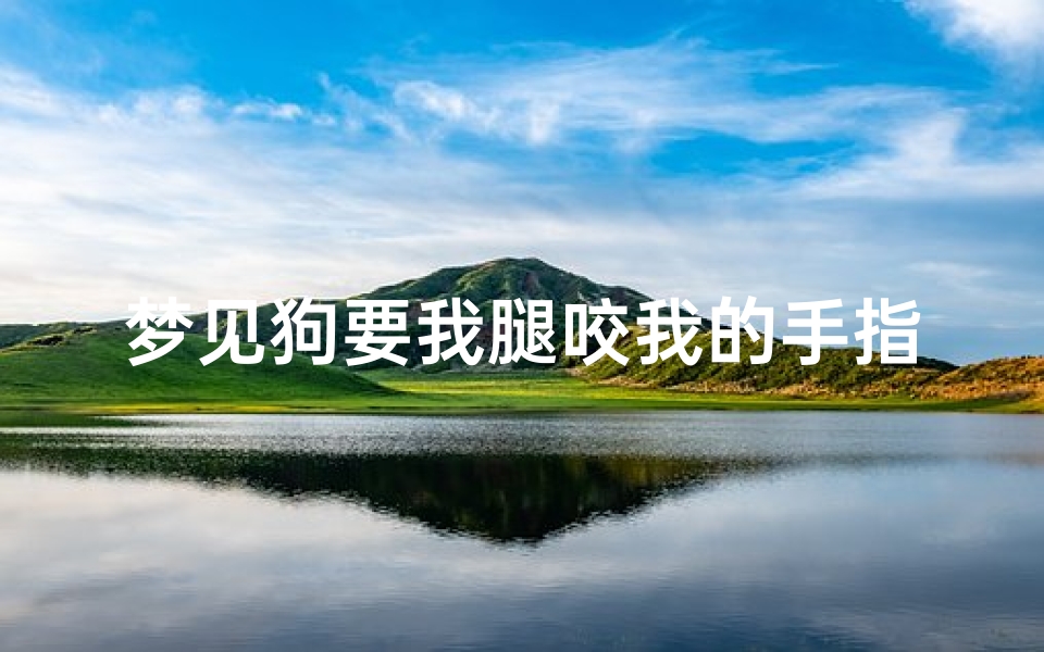 梦见狗要我腿咬我的手指,梦见狗要咬我腿意味着什么