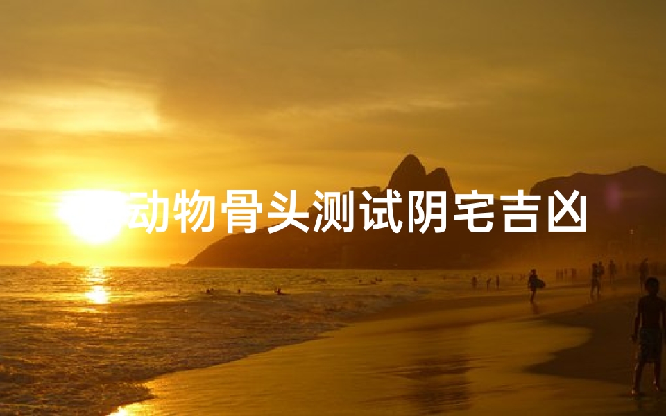 用动物骨头测试阴宅吉凶(详谈阴宅祖坟风水吉凶怎么看)