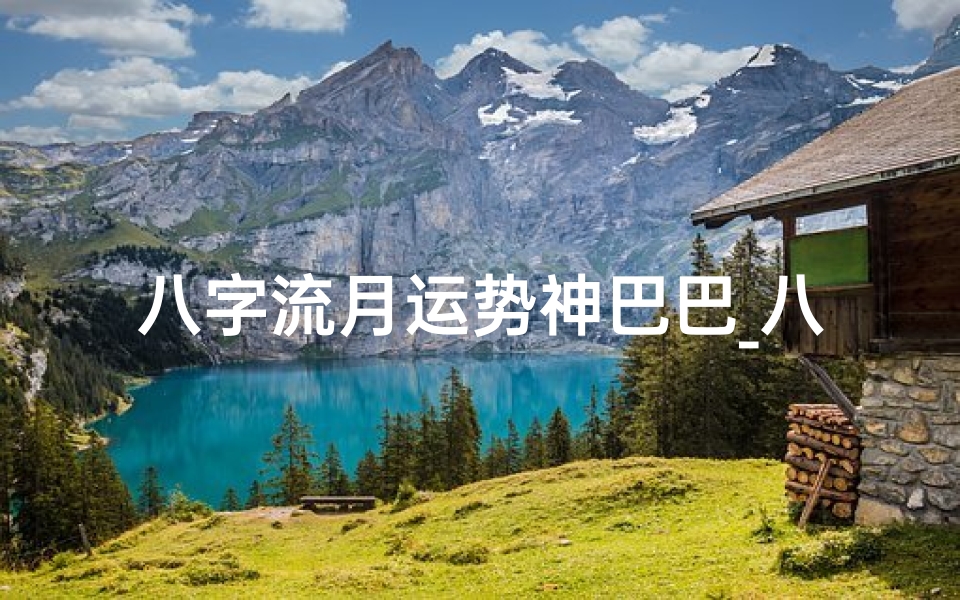 八字流月运势神巴巴_八字流月运势揭秘:精准把握每月运势变化