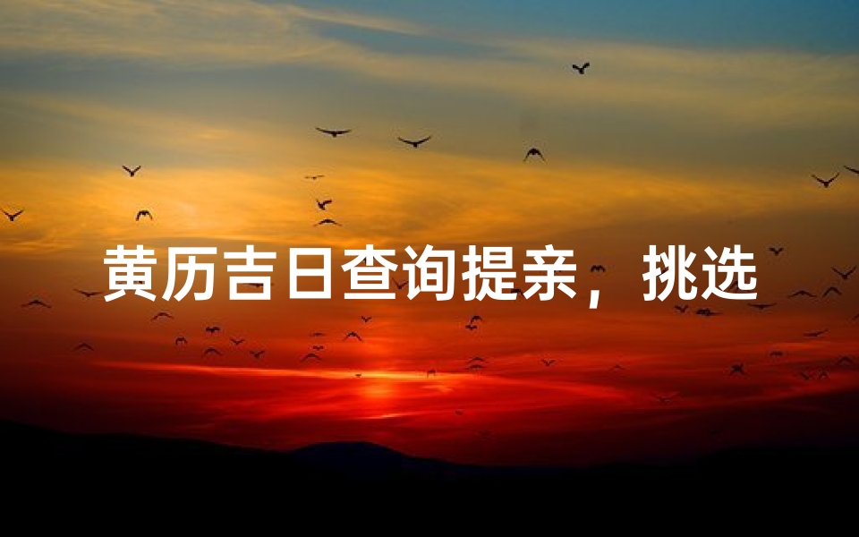 黄历吉日查询提亲,挑选良辰吉日促成美满姻缘