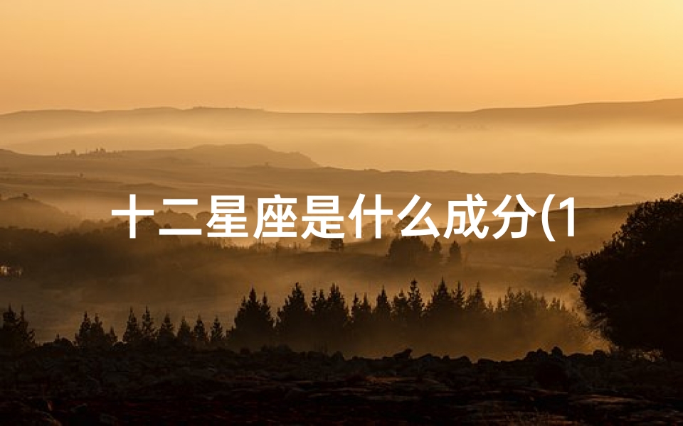 十二星座是什么成分(12星座按农历还是阳历)