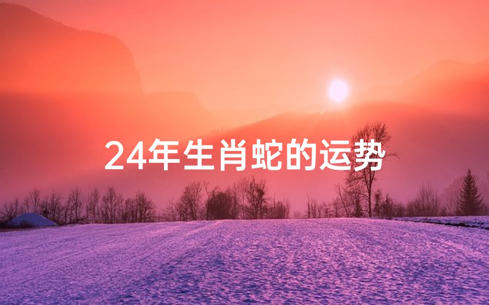 24年生肖蛇的运势
