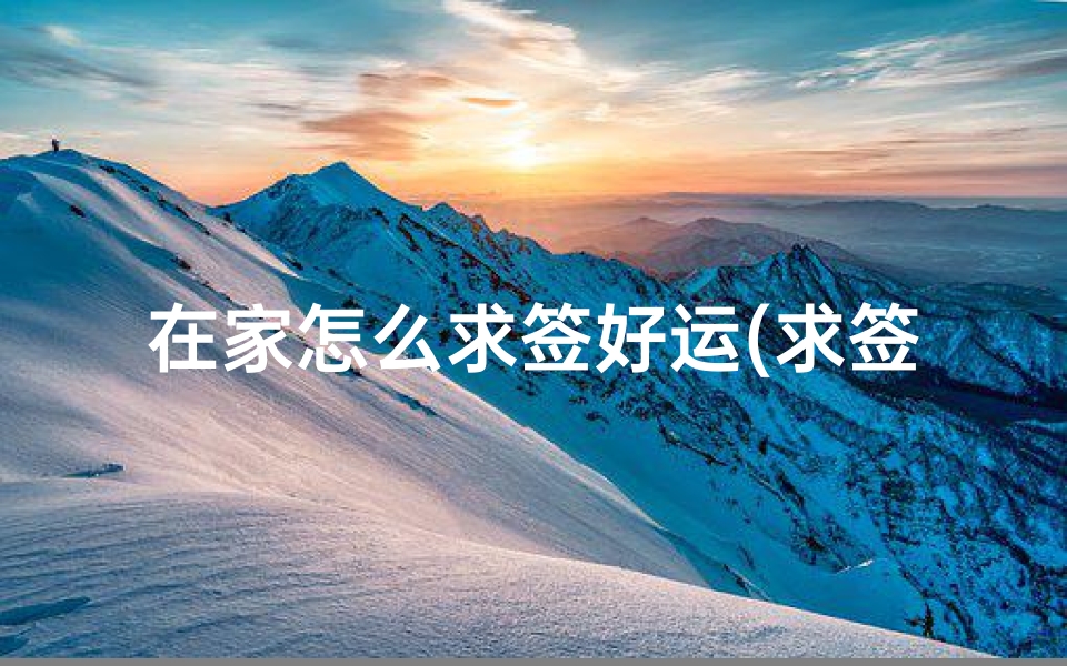 在家怎么求签好运(求签解签大全)