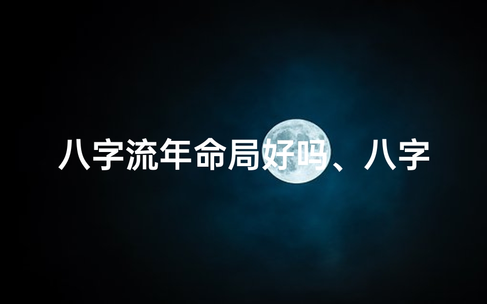 八字流年命局好吗、八字中流年指的什么