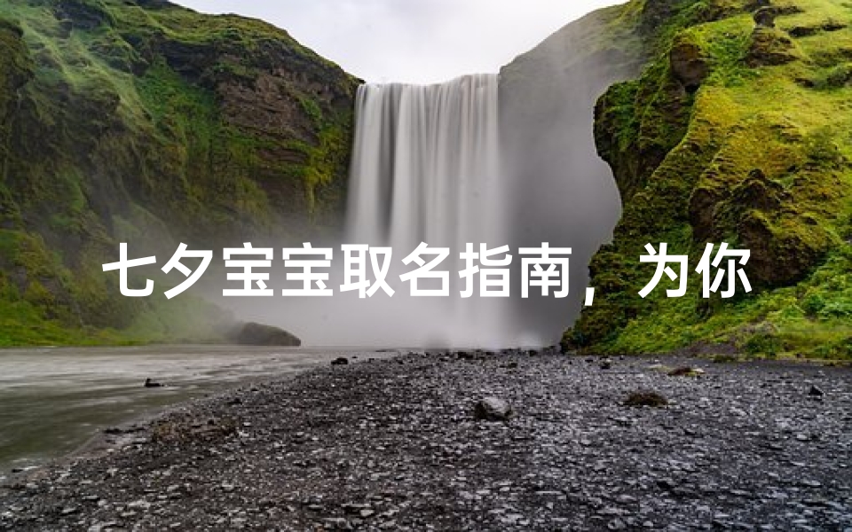 七夕宝宝取名指南,为你的小天使挑选最美好的名字