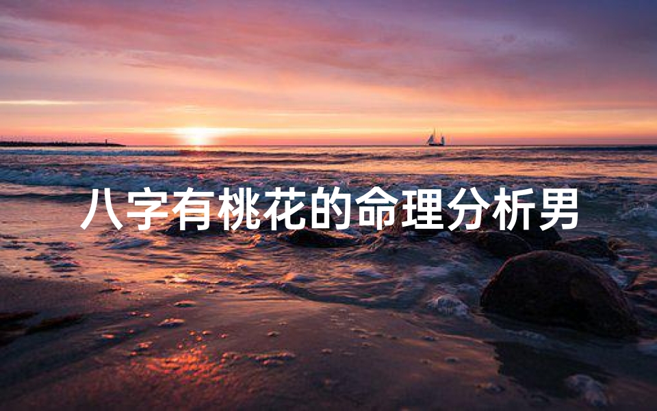 八字有桃花的命理分析男;《八字桃花男:揭秘命中注定情缘之谜》