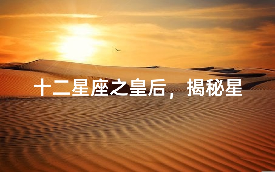 十二星座之皇后,揭秘星座中的女王气质
