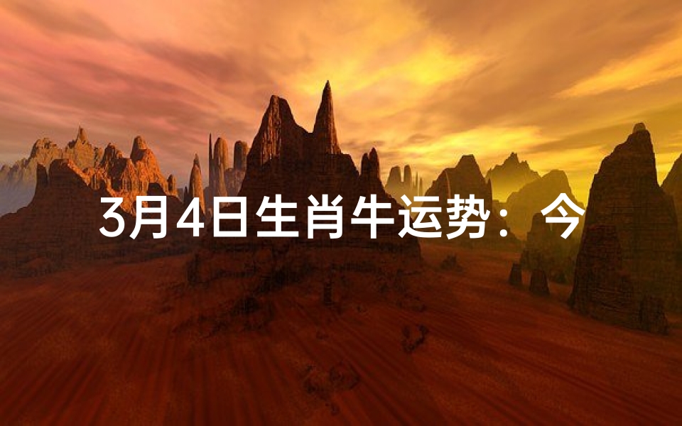 3月4日生肖牛运势:今日吉星高照,好运连连