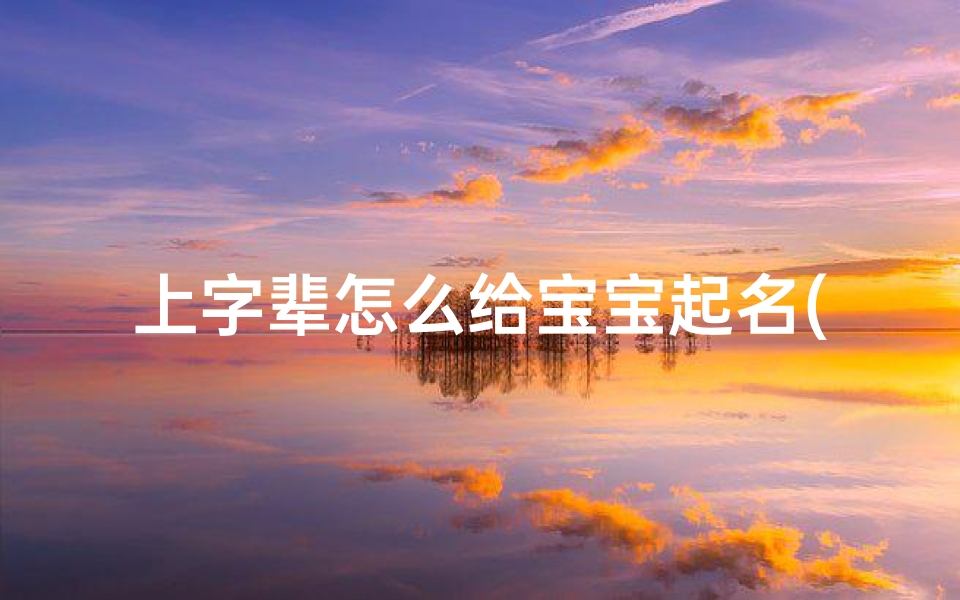 上字辈怎么给宝宝起名(请大家帮我的宝宝取名,姓梁,上字辈)