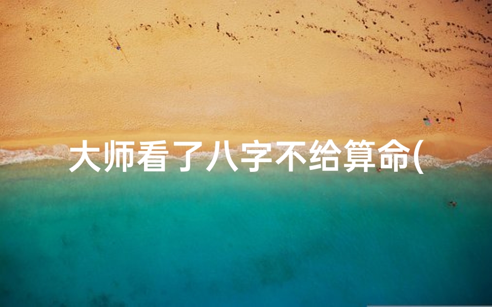 大师看了八字不给算命(为什么算命的不给我算啊,说没缘 )