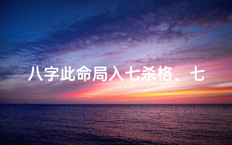 八字此命局入七杀格、七杀入命是什么意思