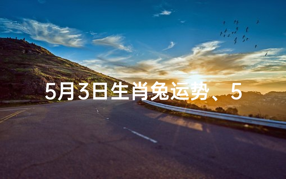 5月3日生肖兔运势、5月3日生肖兔运势:好运连连,吉星高照