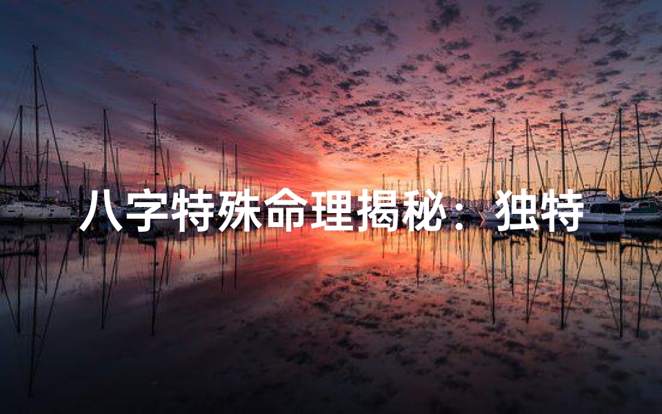 八字特殊命理揭秘:独特特征解析
