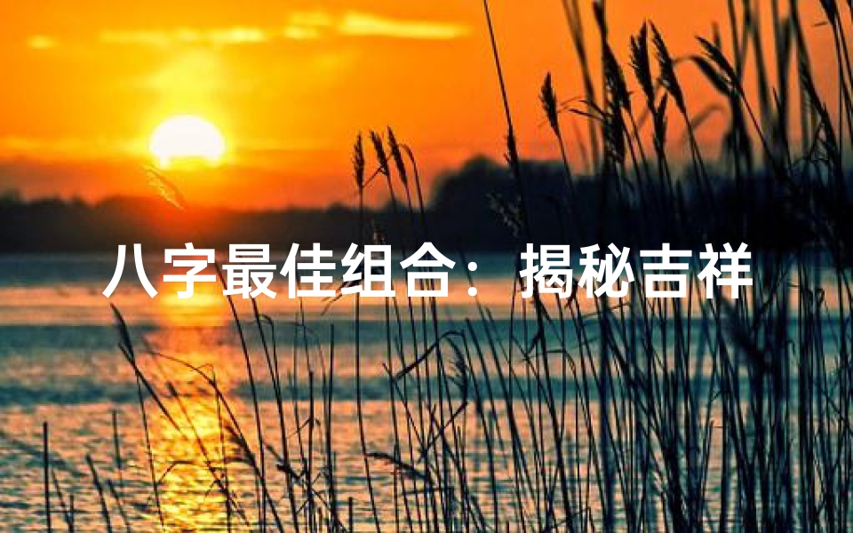 八字最佳组合:揭秘吉祥命局八字搭配