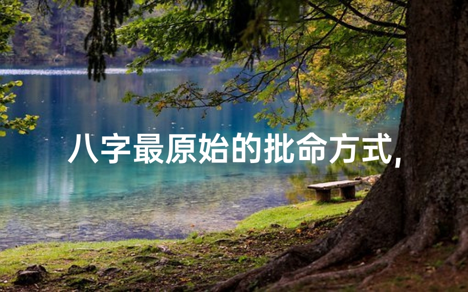 八字最原始的批命方式,何为批八字-海瑞算卦网