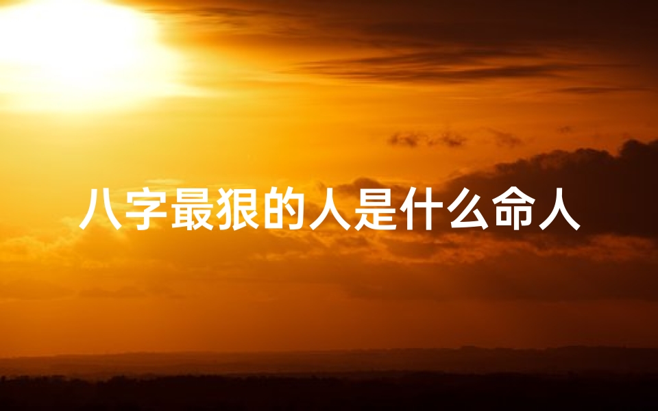 八字最狠的人是什么命人_八字最狠之人:揭秘命格中的狠辣命运