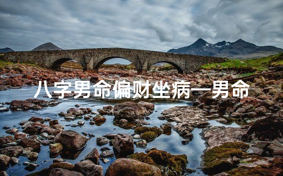 八字男命偏财坐病—男命八字偏财多会离婚吗