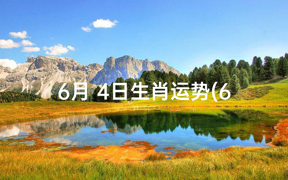 6月 4日生肖运势(6月4日生肖运势揭秘:运势起伏大揭秘)
