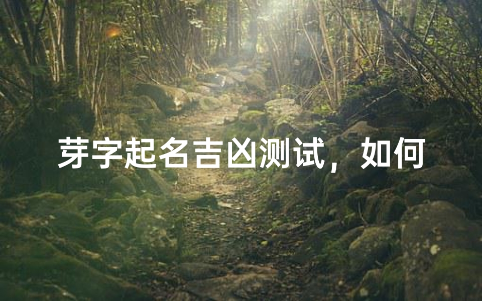 芽字起名吉凶测试,如何通过姓名学解析运势