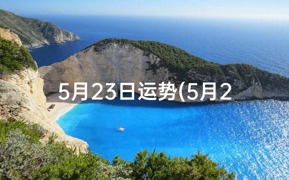 5月23日运势(5月23日生肖运势揭秘：运势起伏大揭秘)