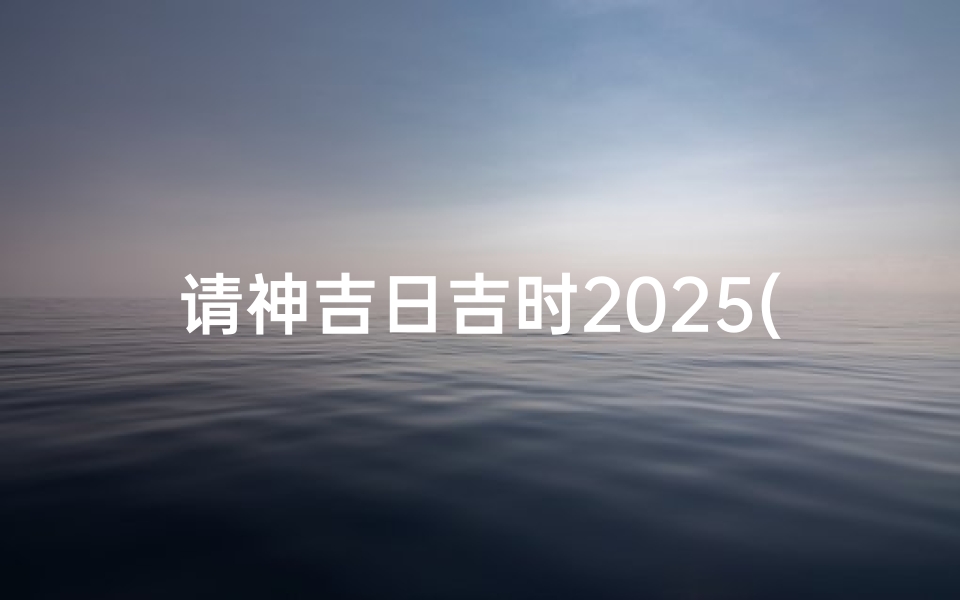 请神吉日吉时2025(2O19年公厉9月请财神的皇道吉l)