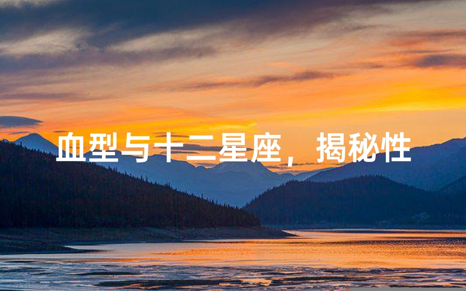 血型与十二星座,揭秘性格与命运的奇妙关联
