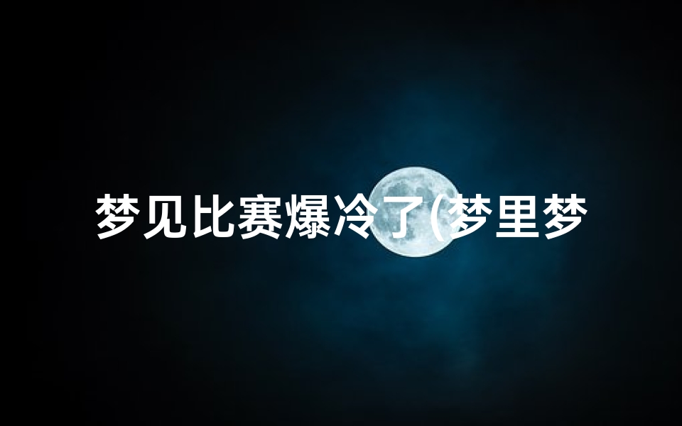 梦见比赛爆冷了(梦里梦见比赛)