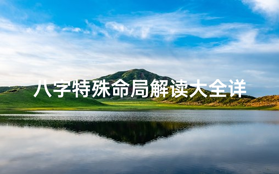 八字特殊命局解读大全详解(《八字特殊命局深度解析大全详解》)