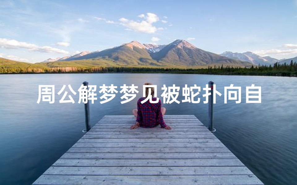 周公解梦梦见被蛇扑向自己(女人梦见蛇扑向自己是什么意思)