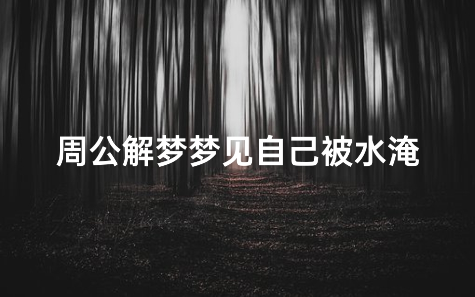 周公解梦梦见自己被水淹淹(梦见自己被水淹了是什么意思 )