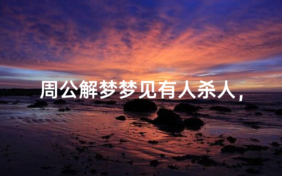 周公解梦梦见有人杀人，梦境解析与心理暗示