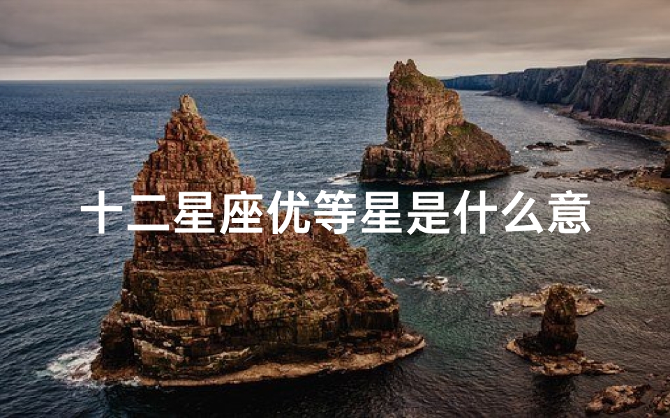 十二星座优等星是什么意思(十二星座哪个是最好的 )