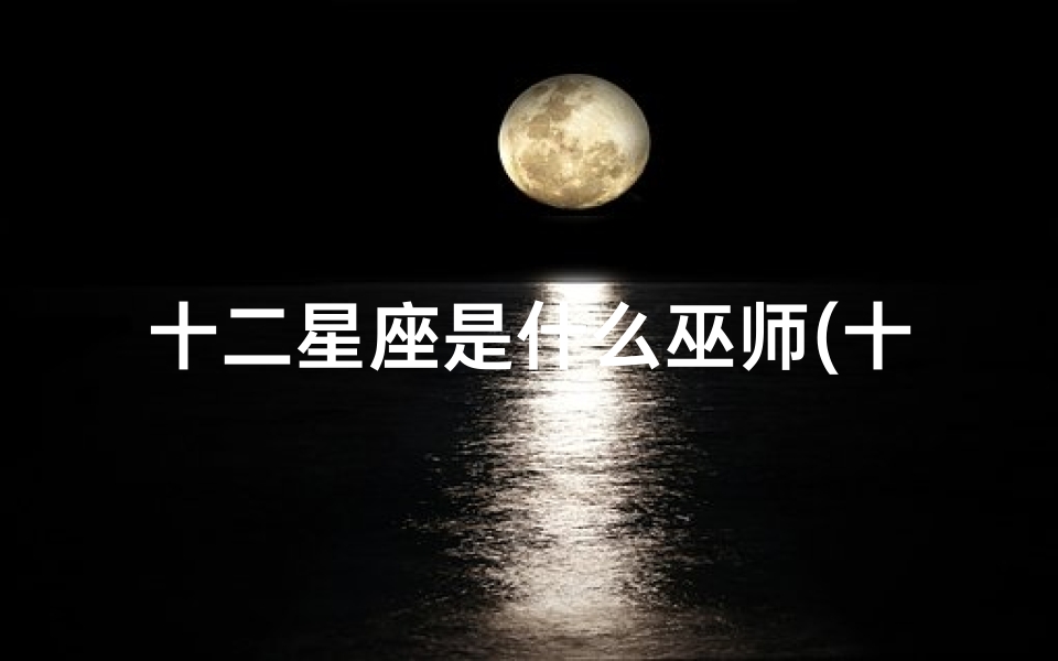 十二星座是什么巫师(十二星座在地狱的身份)