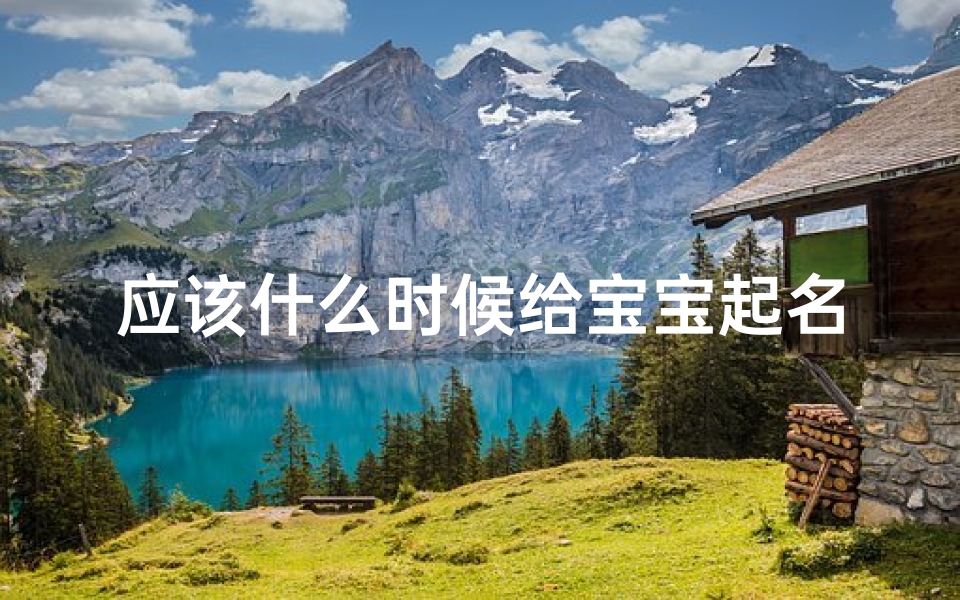 应该什么时候给宝宝起名字(给宝宝取名字的方法)