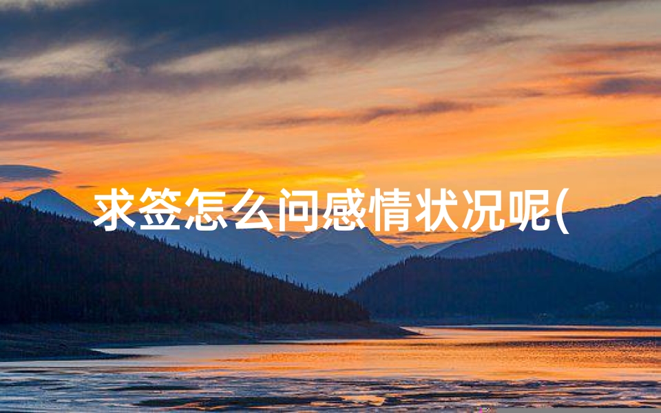 求签怎么问感情状况呢(抽签姻缘,求解释抽签,求姻缘方面)