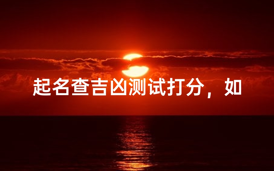 起名查吉凶测试打分,如何通过姓名预测命运好坏