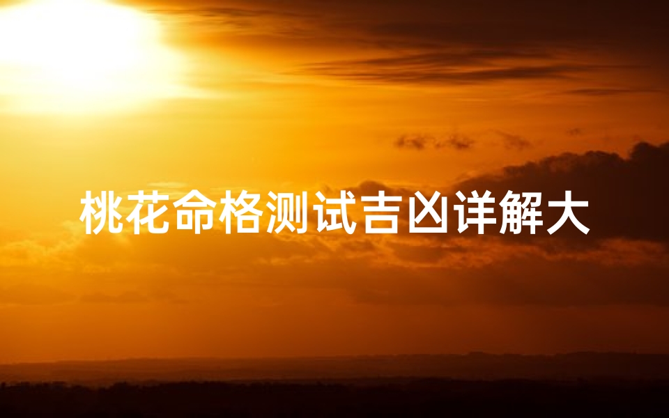 桃花命格测试吉凶详解大全(桃花煞是什么意思及怎么化解桃花煞)