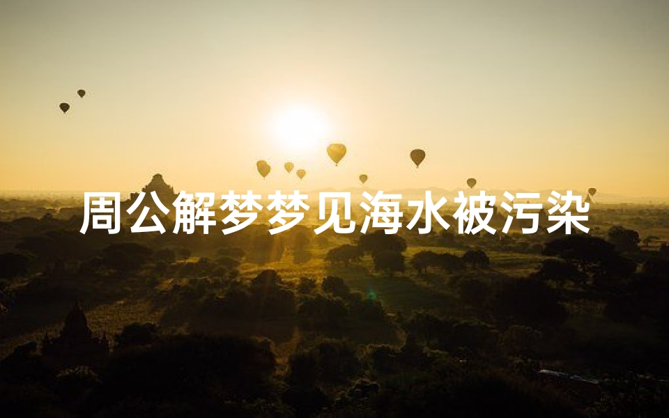 周公解梦梦见海水被污染(梦见海水是混的啥意思)