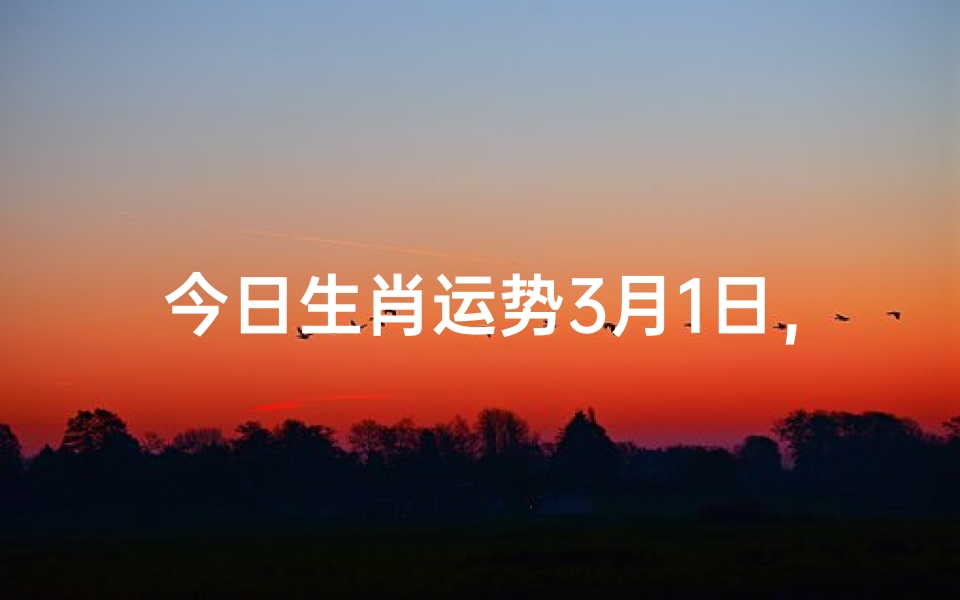 今日生肖运势3月1日,十二生肖吉凶详解