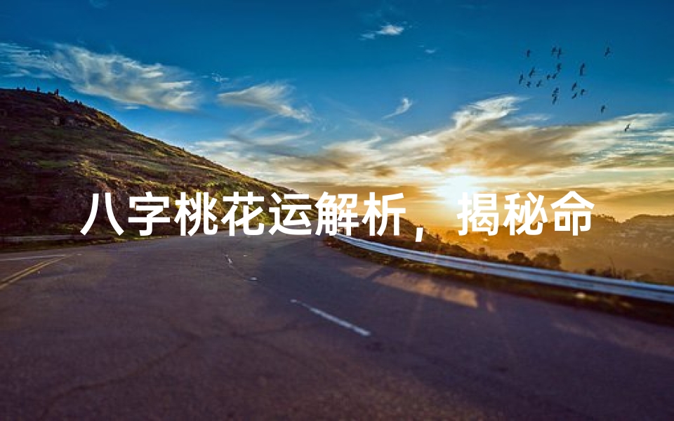 八字桃花运解析,揭秘命理中的感情机遇与姻缘走向