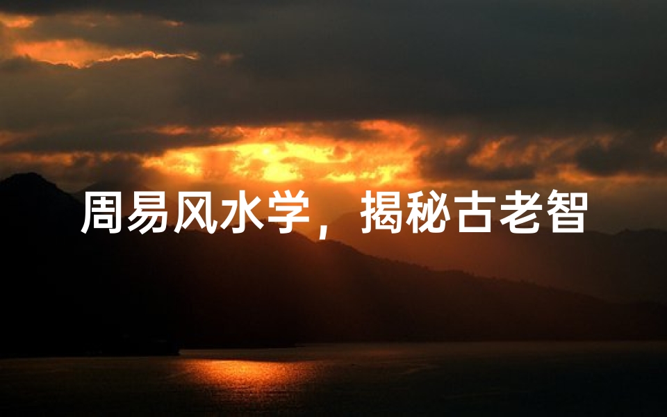 周易风水学,揭秘古老智慧与现代生活的完美结合